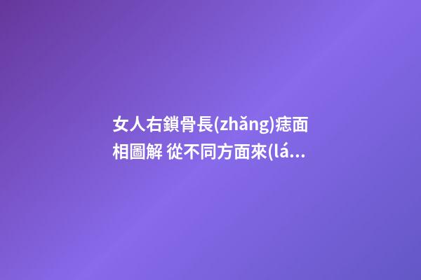 女人右鎖骨長(zhǎng)痣面相圖解 從不同方面來(lái)看